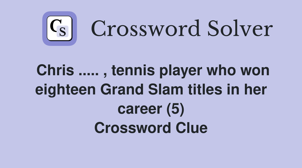Chris ..... , tennis player who won eighteen Grand Slam titles in her career (5) Crossword Clue