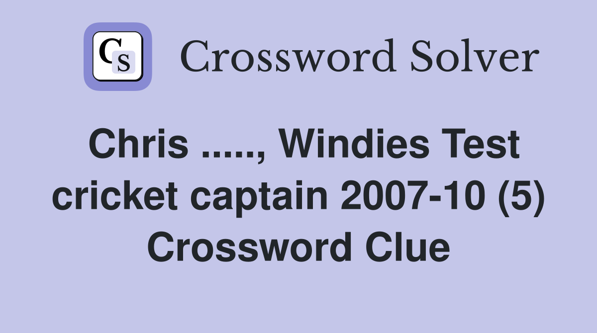 Chris ....., Windies Test cricket captain 2007-10 (5) Crossword Clue