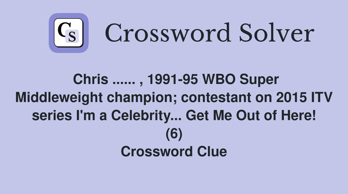 Chris ...... , 1991-95 WBO Super Middleweight champion; contestant on 2015 ITV series I'm a Celebrity... Get Me Out of Here! (6) Crossword Clue