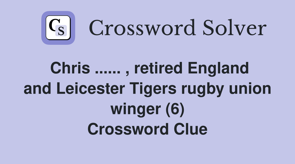 Chris ...... , retired England and Leicester Tigers rugby union winger (6) Crossword Clue