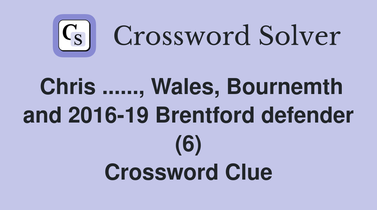 Chris ......, Wales, Bournemth and 2016-19 Brentford defender (6) Crossword Clue