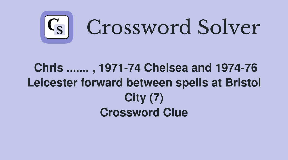 Chris ....... , 1971-74 Chelsea and 1974-76 Leicester forward between spells at Bristol City (7) Crossword Clue