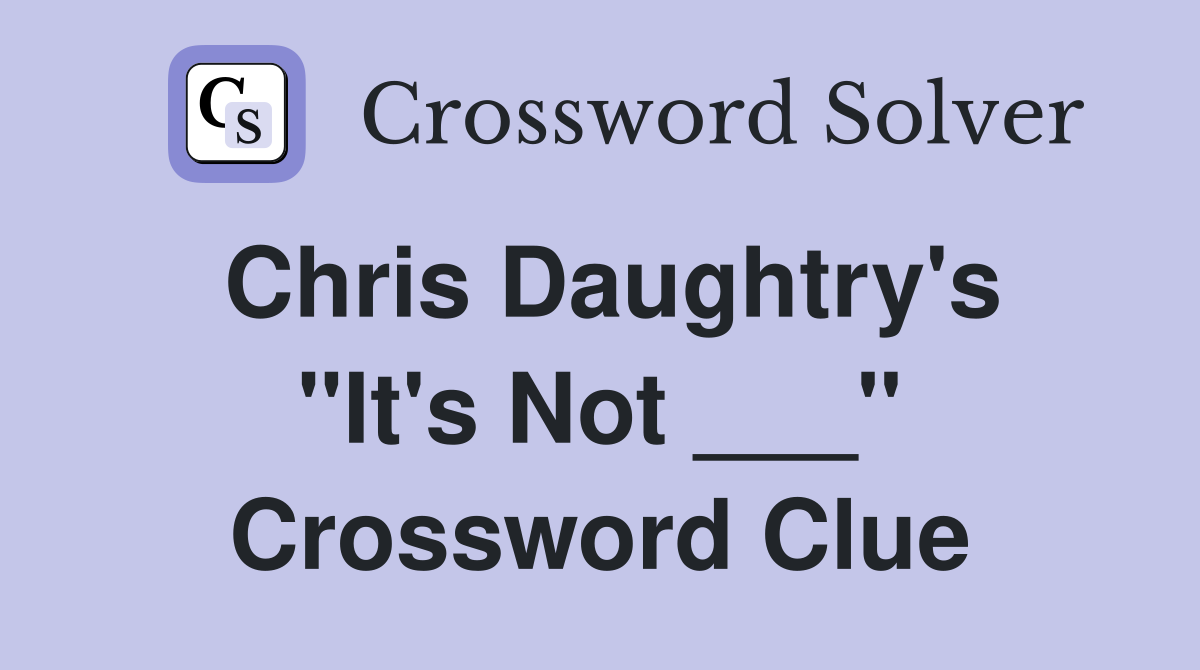 Chris Daughtry's "It's Not ___" Crossword Clue