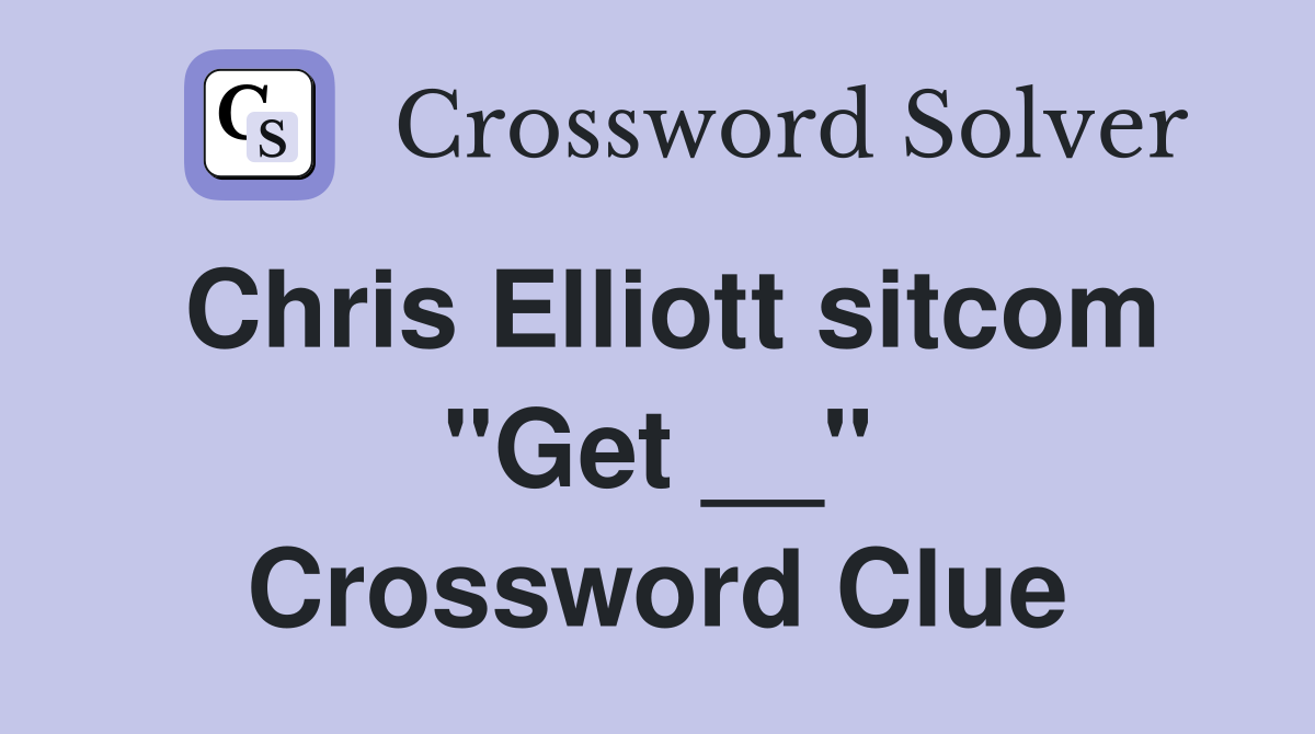 Chris Elliott sitcom "Get __" Crossword Clue