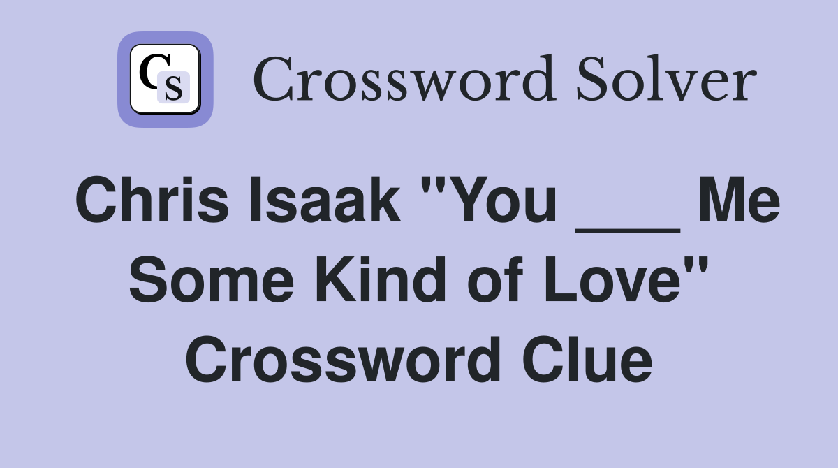 Chris Isaak "You ___ Me Some Kind of Love" Crossword Clue