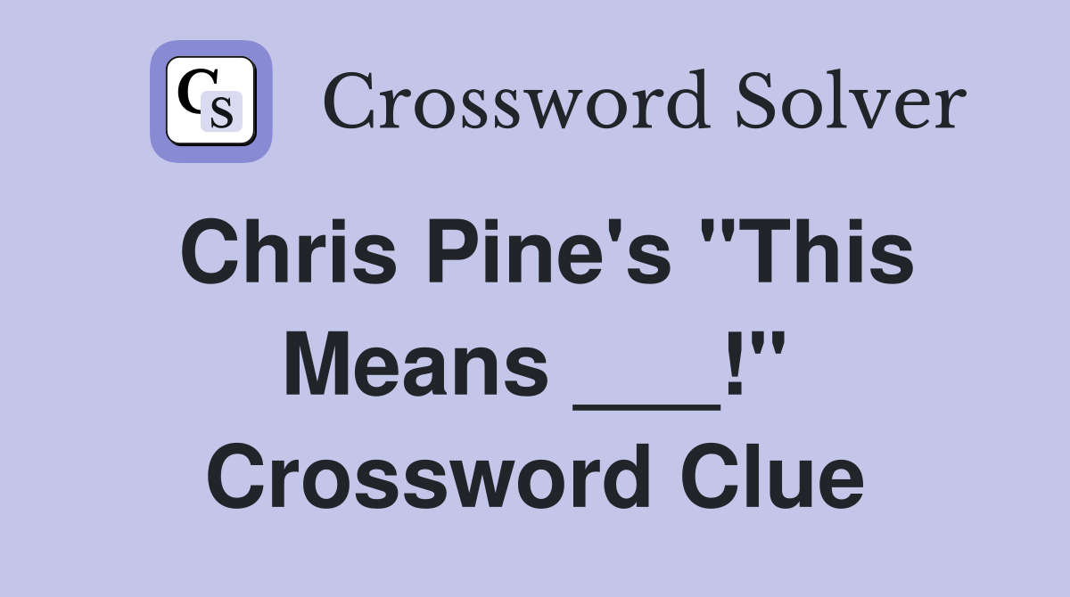 Chris Pine's "This Means ___!" Crossword Clue