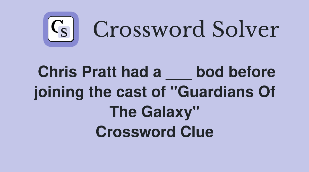 Chris Pratt had a ___ bod before joining the cast of "Guardians Of The Galaxy" Crossword Clue