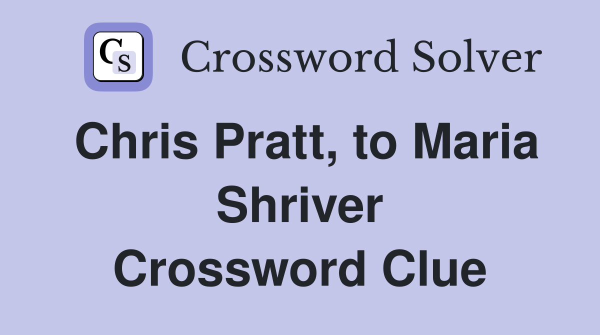 Chris Pratt, to Maria Shriver Crossword Clue