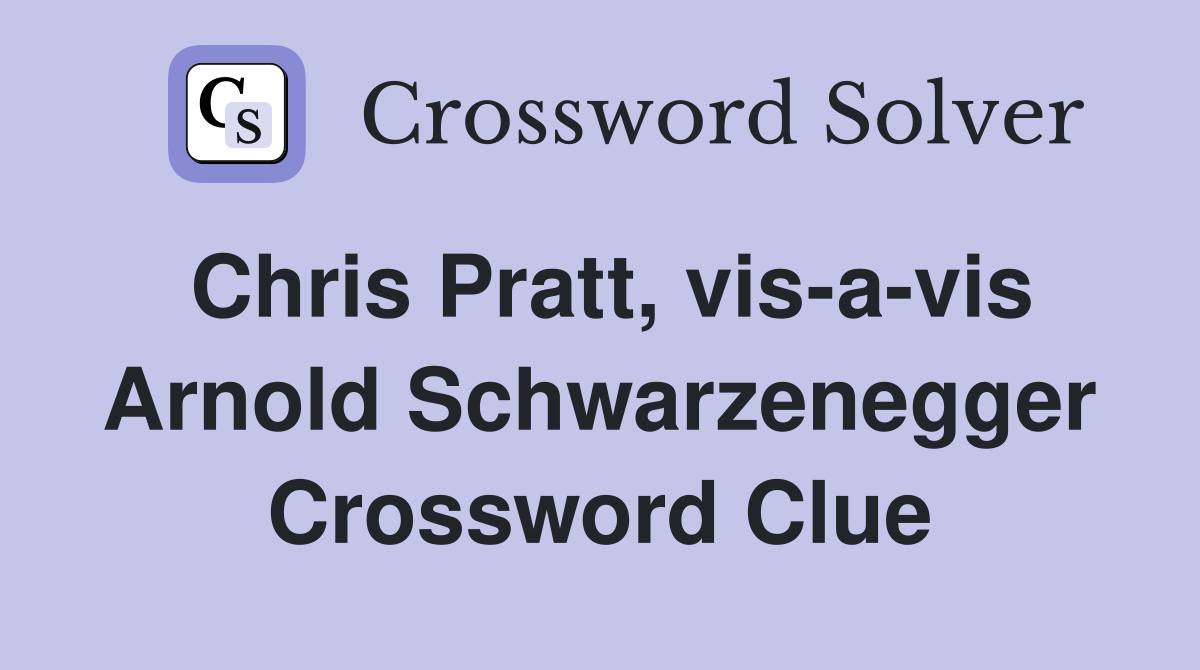 Chris Pratt, vis-a-vis Arnold Schwarzenegger Crossword Clue