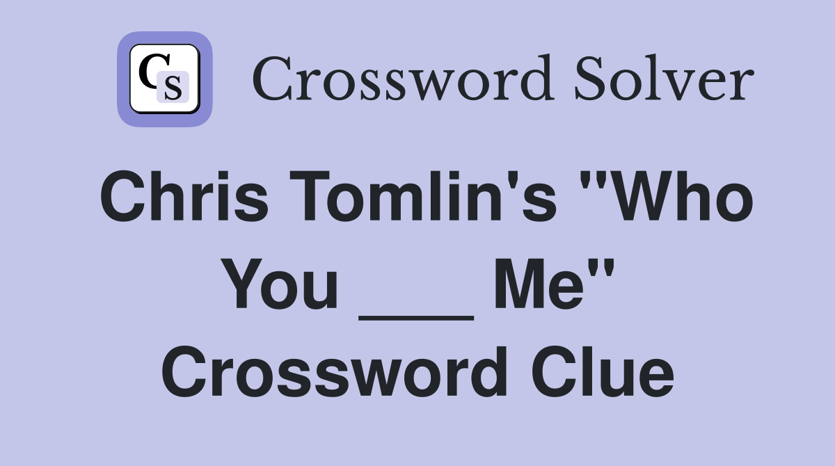Chris Tomlin's "Who You ___ Me" Crossword Clue