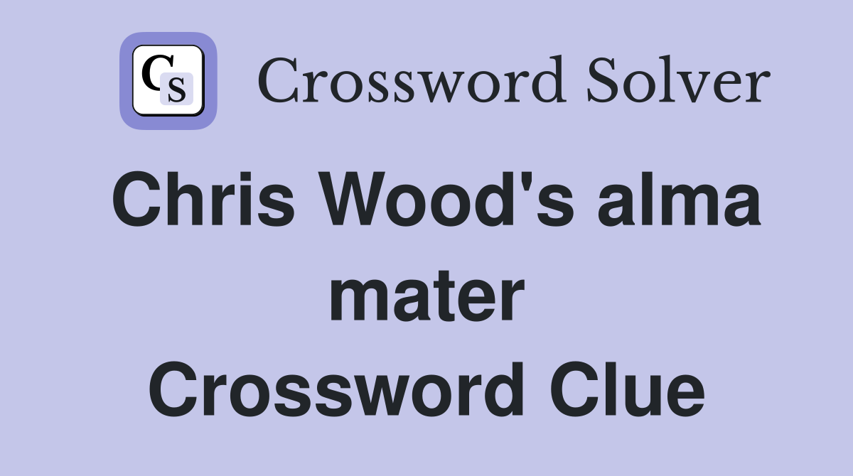 Chris Wood's alma mater Crossword Clue