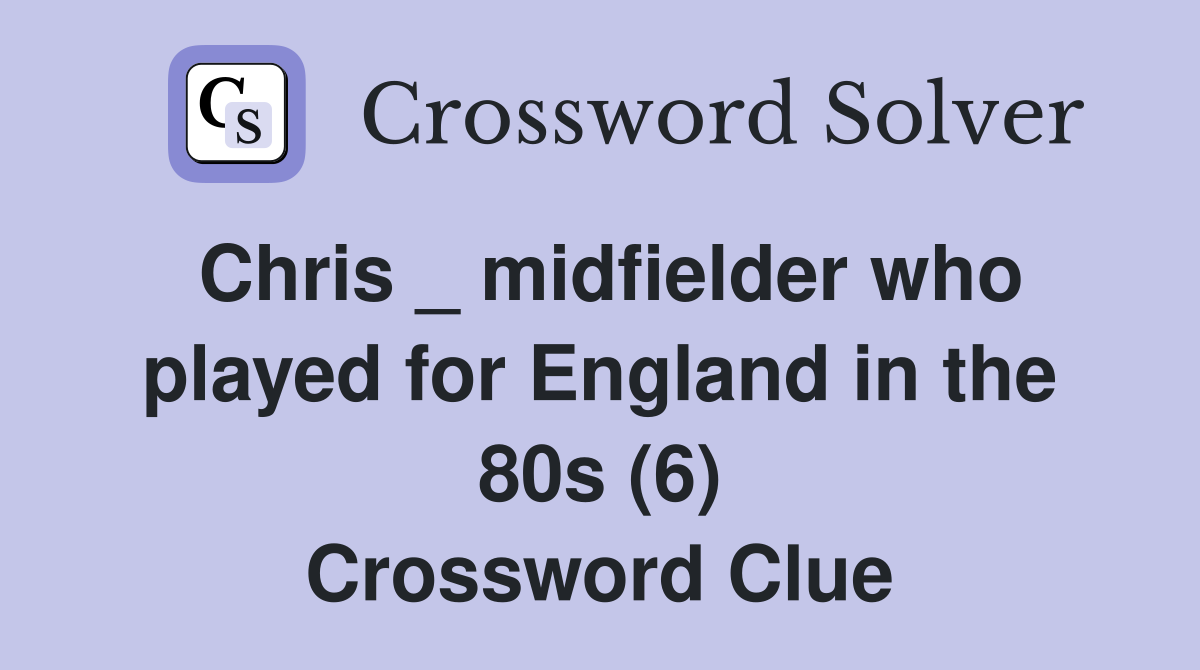 Chris _ midfielder who played for England in the 80s (6) Crossword Clue