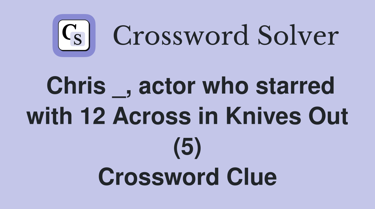 Chris _, actor who starred with 12 Across in Knives Out (5) Crossword Clue