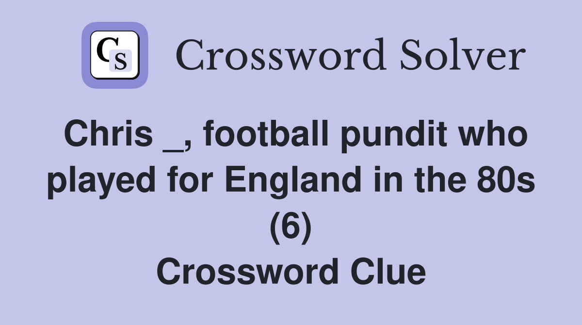 Chris _, football pundit who played for England in the 80s (6) Crossword Clue
