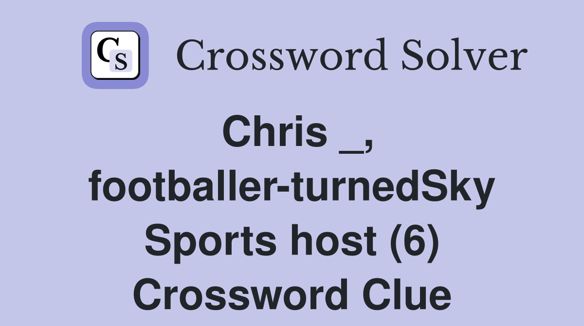 Chris _, footballer-turnedSky Sports host (6) Crossword Clue
