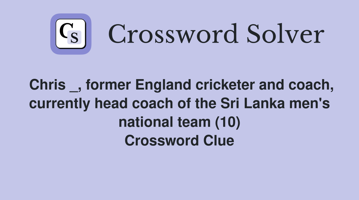 Chris _, former England cricketer and coach, currently head coach of the Sri Lanka men's national team (10) Crossword Clue