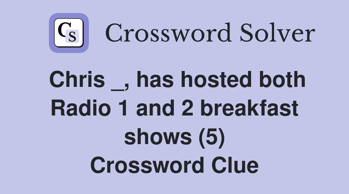 Chris _, has hosted both Radio 1 and 2 breakfast shows (5) Crossword Clue
