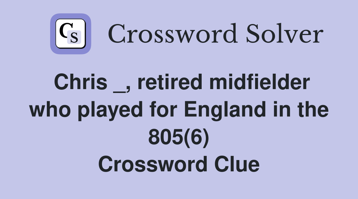 Chris _, retired midfielder who played for England in the 805(6) Crossword Clue