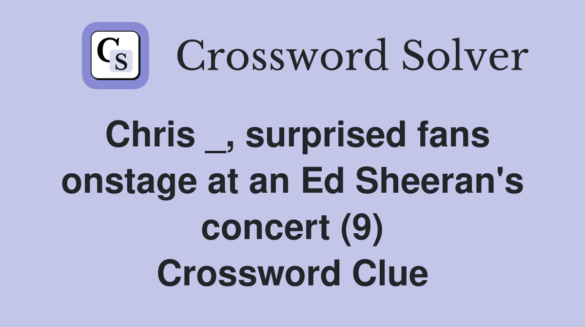 Chris _, surprised fans onstage at an Ed Sheeran's concert (9) Crossword Clue