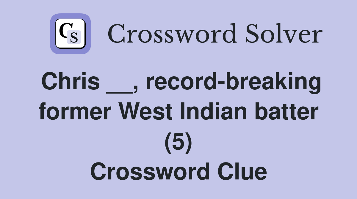 Chris __, record-breaking former West Indian batter (5) Crossword Clue
