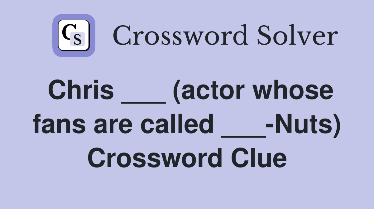 Chris (actor whose fans are called Nuts) Crossword Clue