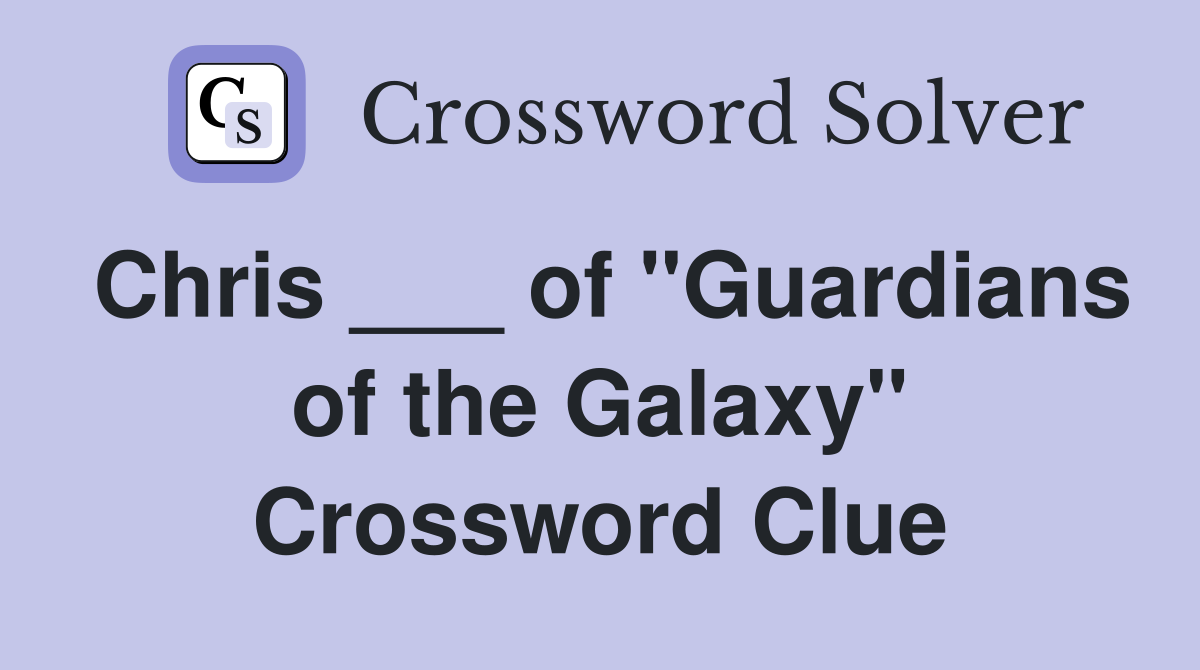 Chris ___ of "Guardians of the Galaxy" Crossword Clue