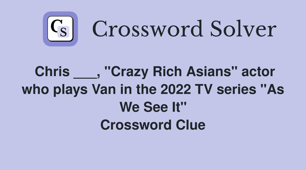 Chris ___, "Crazy Rich Asians" actor who plays Van in the 2022 TV series "As We See It" Crossword Clue