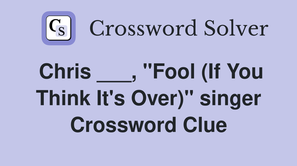 Chris ___, "Fool (If You Think It's Over)" singer Crossword Clue