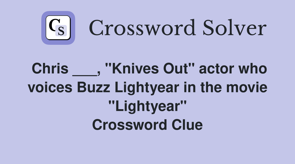 Chris ___, "Knives Out" actor who voices Buzz Lightyear in the movie "Lightyear" Crossword Clue