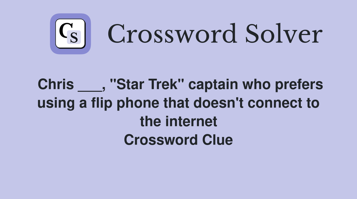 Chris ___, "Star Trek" captain who prefers using a flip phone that doesn't connect to the internet Crossword Clue