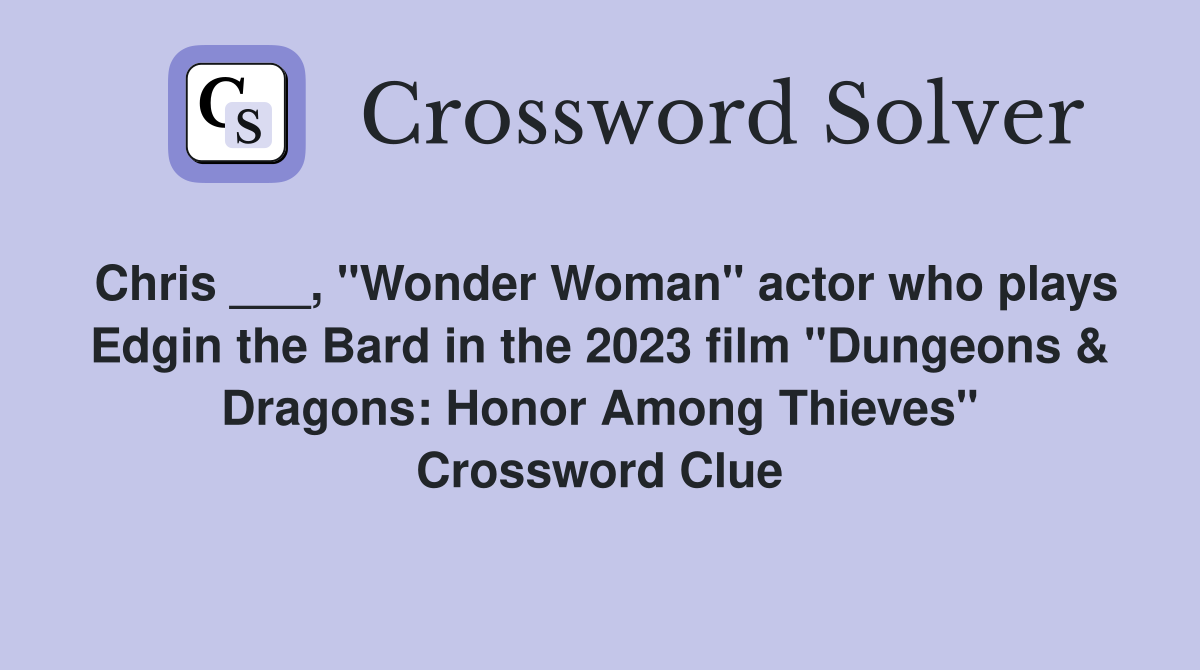 Chris ___, "Wonder Woman" actor who plays Edgin the Bard in the 2023 film "Dungeons & Dragons: Honor Among Thieves" Crossword Clue