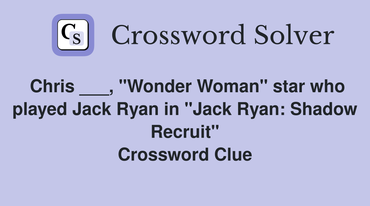 Chris ___, "Wonder Woman" star who played Jack Ryan in "Jack Ryan: Shadow Recruit" Crossword Clue