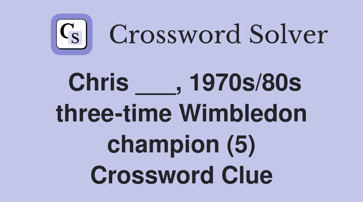Chris ___, 1970s/80s three-time Wimbledon champion (5) Crossword Clue