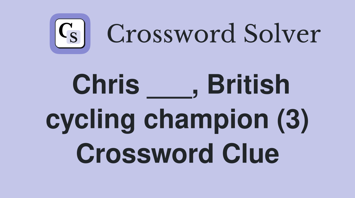 Chris ___, British cycling champion (3) Crossword Clue