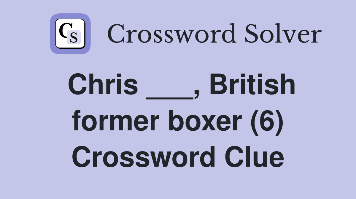 Chris ___, British former boxer (6) Crossword Clue