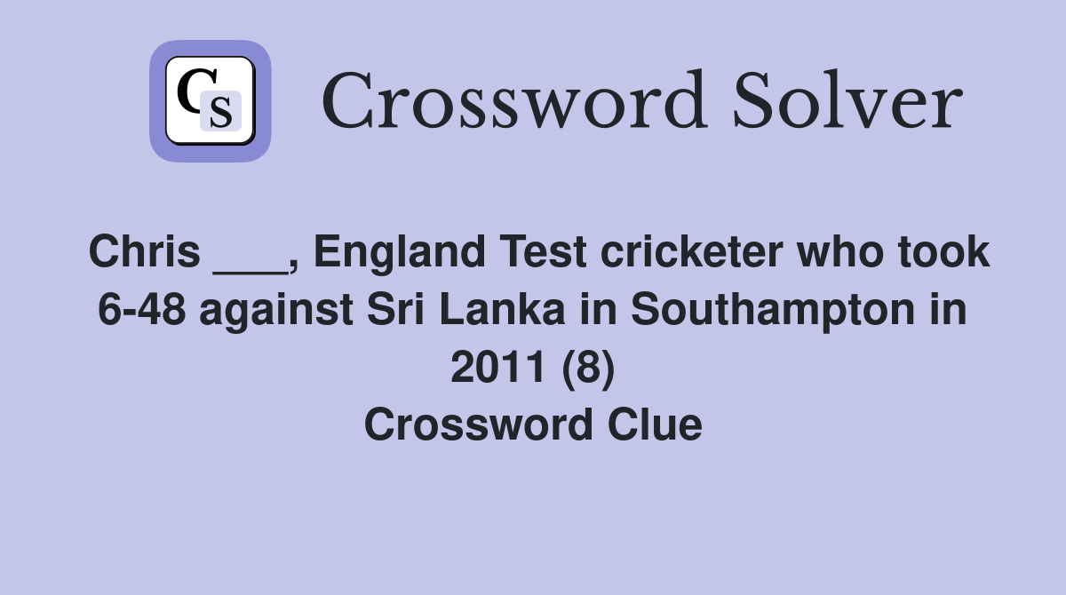Chris ___, England Test cricketer who took 6-48 against Sri Lanka in Southampton in 2011 (8) Crossword Clue