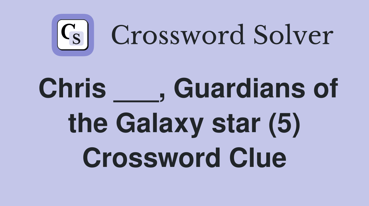 Chris ___, Guardians of the Galaxy star (5) Crossword Clue