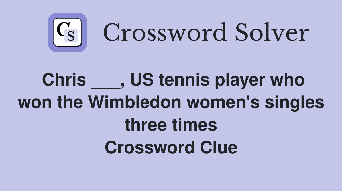 Chris ___, US tennis player who won the Wimbledon women's singles three times Crossword Clue