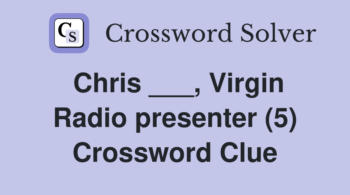 Chris ___, Virgin Radio presenter (5) Crossword Clue