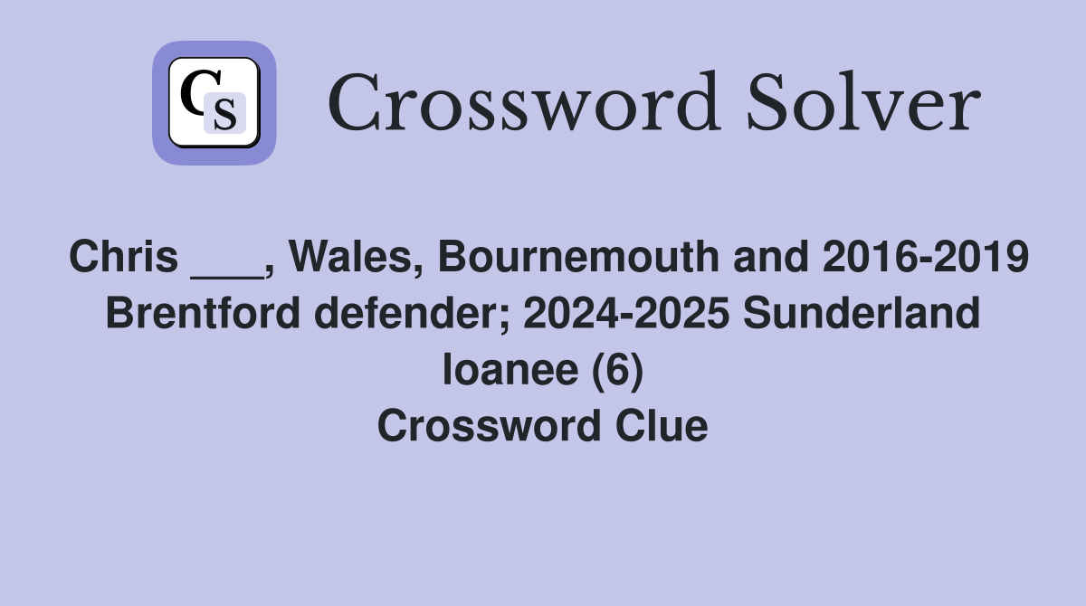 Chris ___, Wales, Bournemouth and 2016-2019 Brentford defender; 2024-2025 Sunderland loanee (6) Crossword Clue