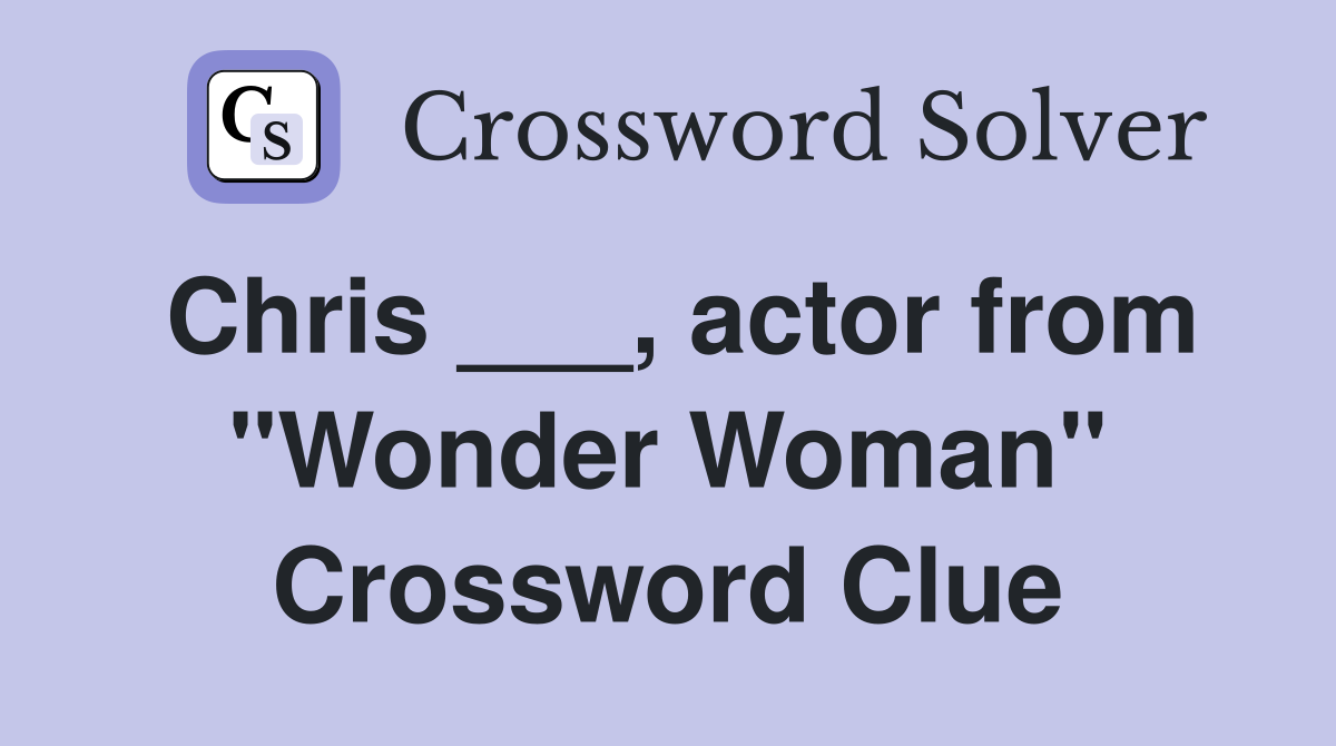 Chris ___, actor from "Wonder Woman" Crossword Clue