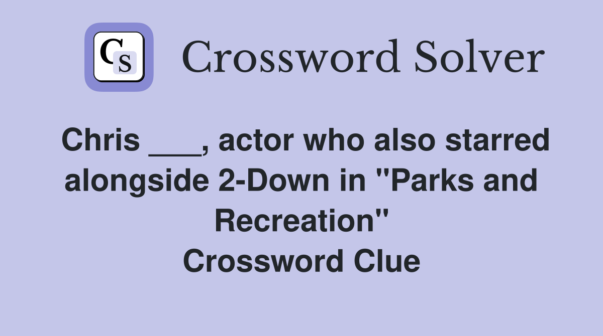 Chris ___, actor who also starred alongside 2-Down in "Parks and Recreation" Crossword Clue