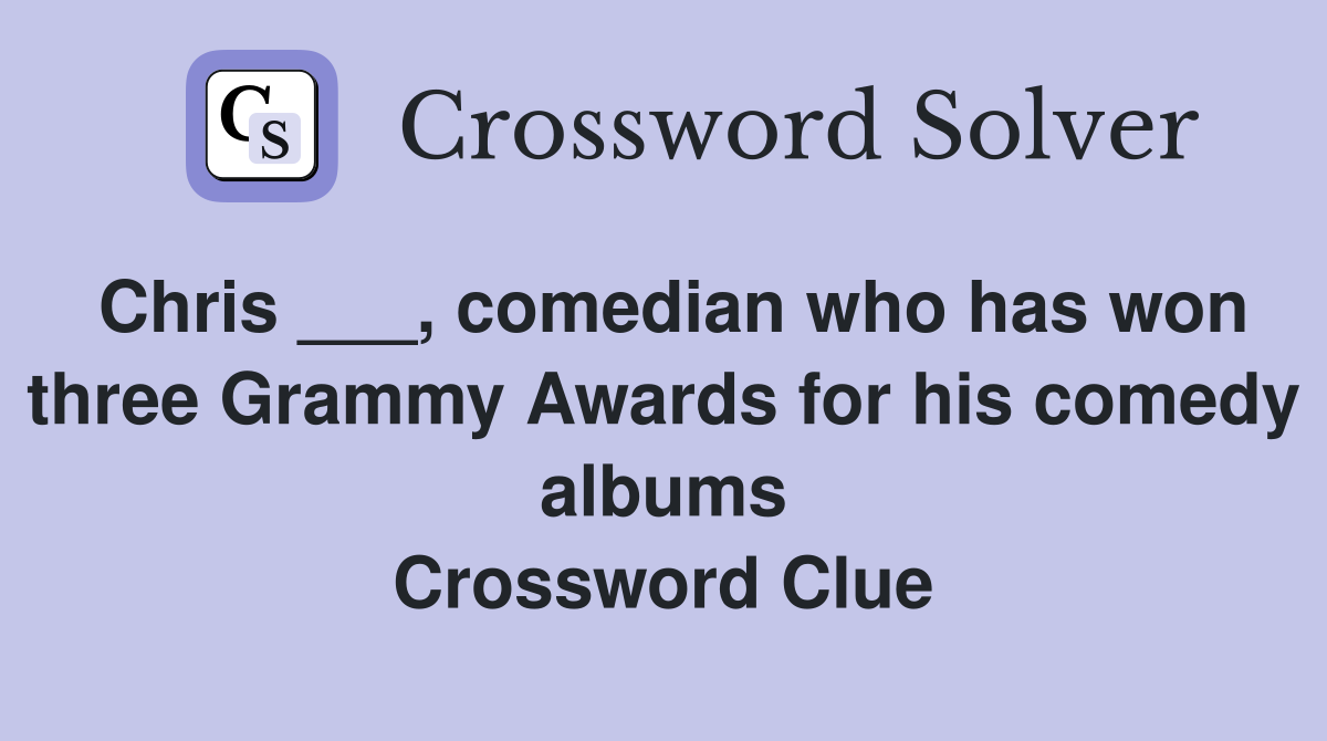 Chris ___, comedian who has won three Grammy Awards for his comedy albums Crossword Clue
