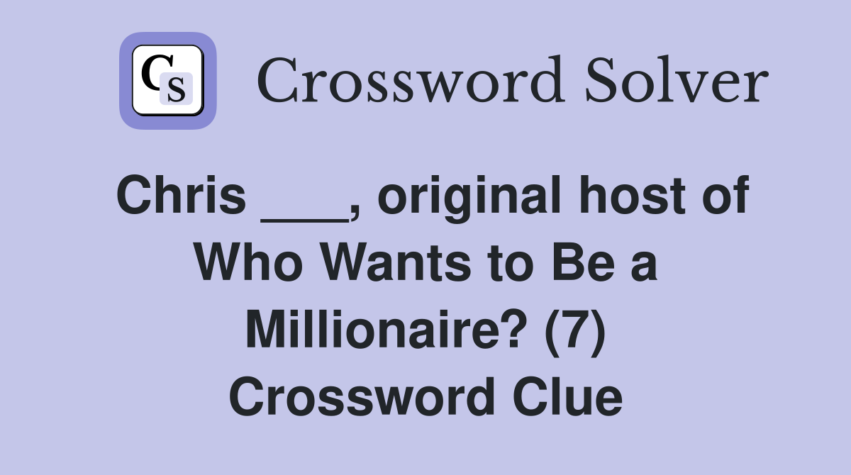 Chris ___, original host of Who Wants to Be a Millionaire? (7) Crossword Clue