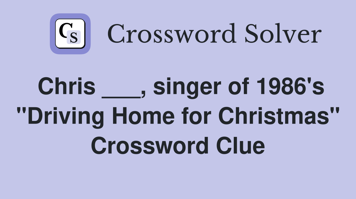 Chris ___, singer of 1986's "Driving Home for Christmas" Crossword Clue