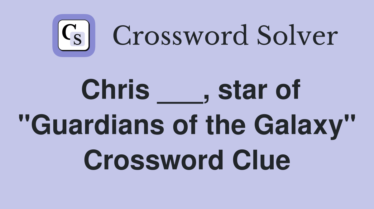 Chris ___, star of "Guardians of the Galaxy" Crossword Clue
