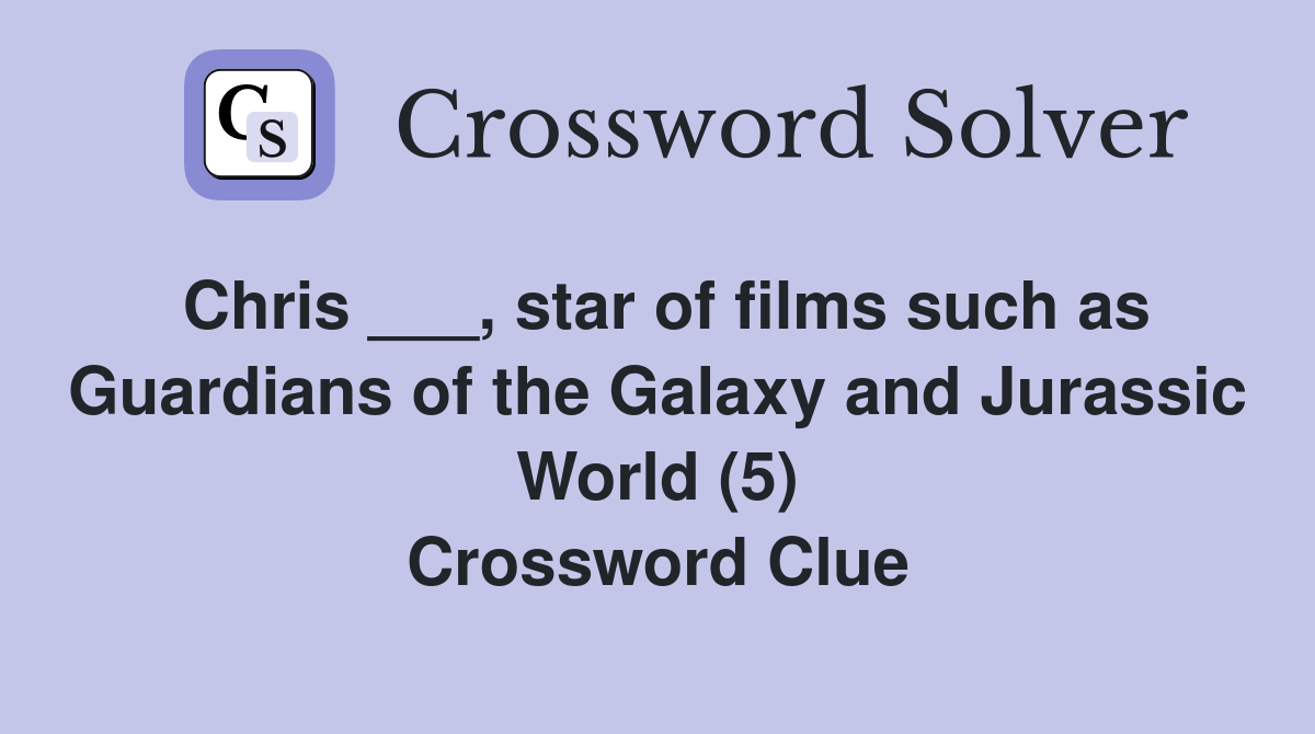 Chris ___, star of films such as Guardians of the Galaxy and Jurassic World (5) Crossword Clue