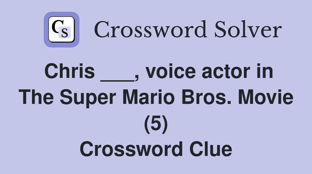 Chris ___, voice actor in The Super Mario Bros. Movie (5) Crossword Clue