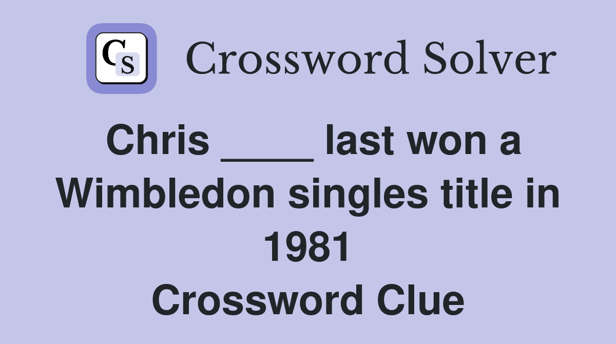 Chris ____ last won a Wimbledon singles title in 1981 Crossword Clue