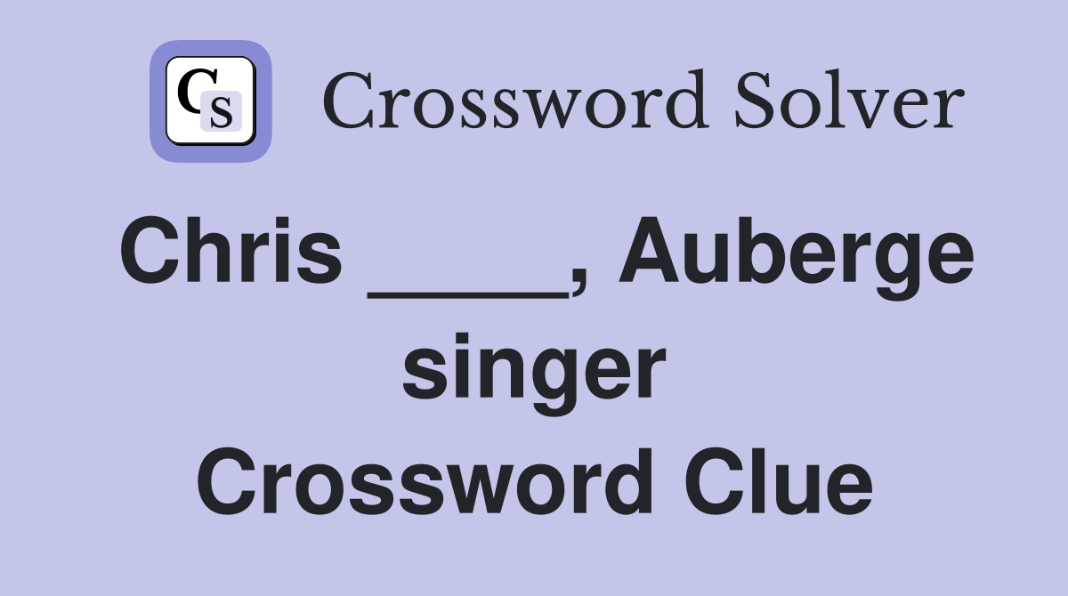 Chris ____, Auberge singer Crossword Clue
